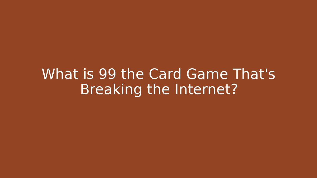 What is 99 the Card Game That's Breaking the Internet? - Celivion