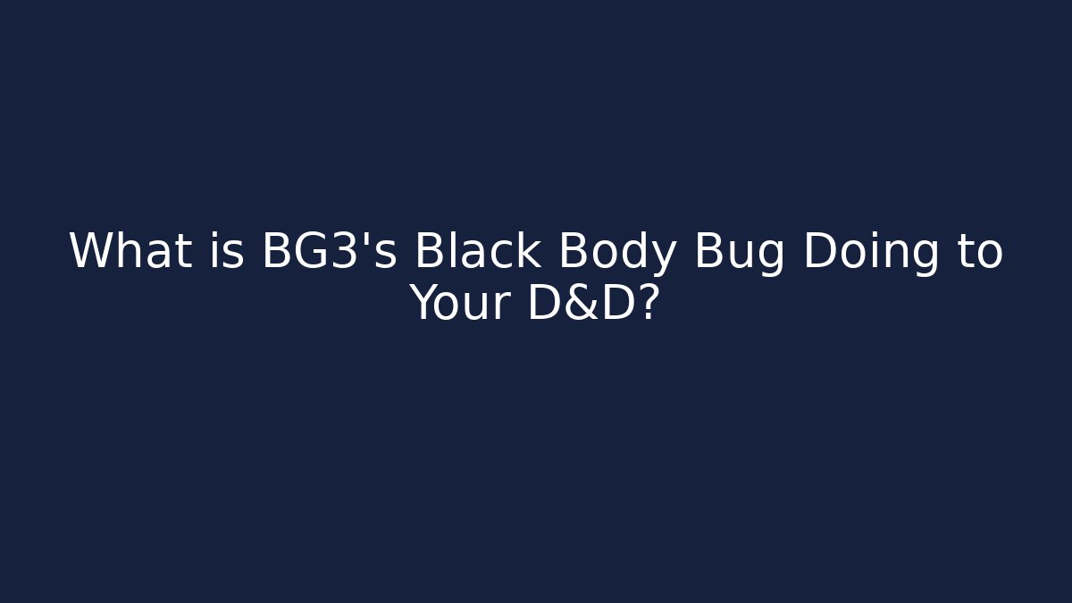 What is BG3's Black Body Bug Doing to Your D&D?