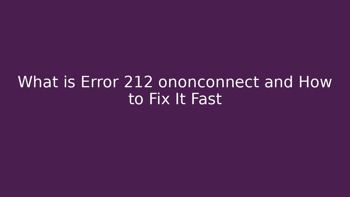 What is Error 212 ononconnect and How to Fix It Fast - Celivion