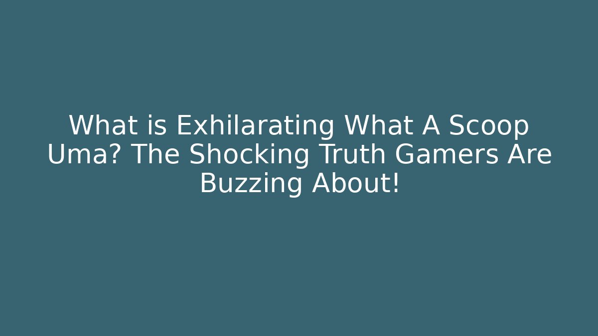 What is Exhilarating What A Scoop Uma? The Shocking Truth Gamers Are Buzzing About!