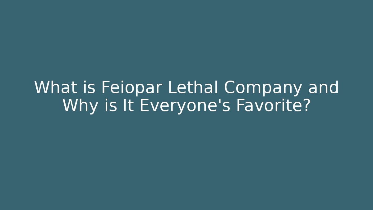 What is Feiopar Lethal Company and Why is It Everyone's Favorite?