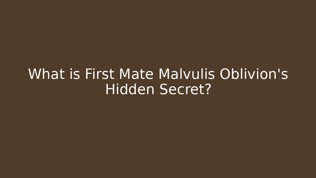 What is First Mate Malvulis Oblivion's Hidden Secret?