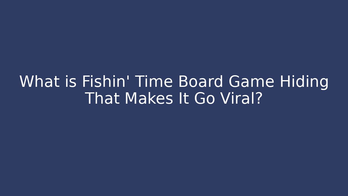 What is Fishin' Time Board Game Hiding That Makes It Go Viral?