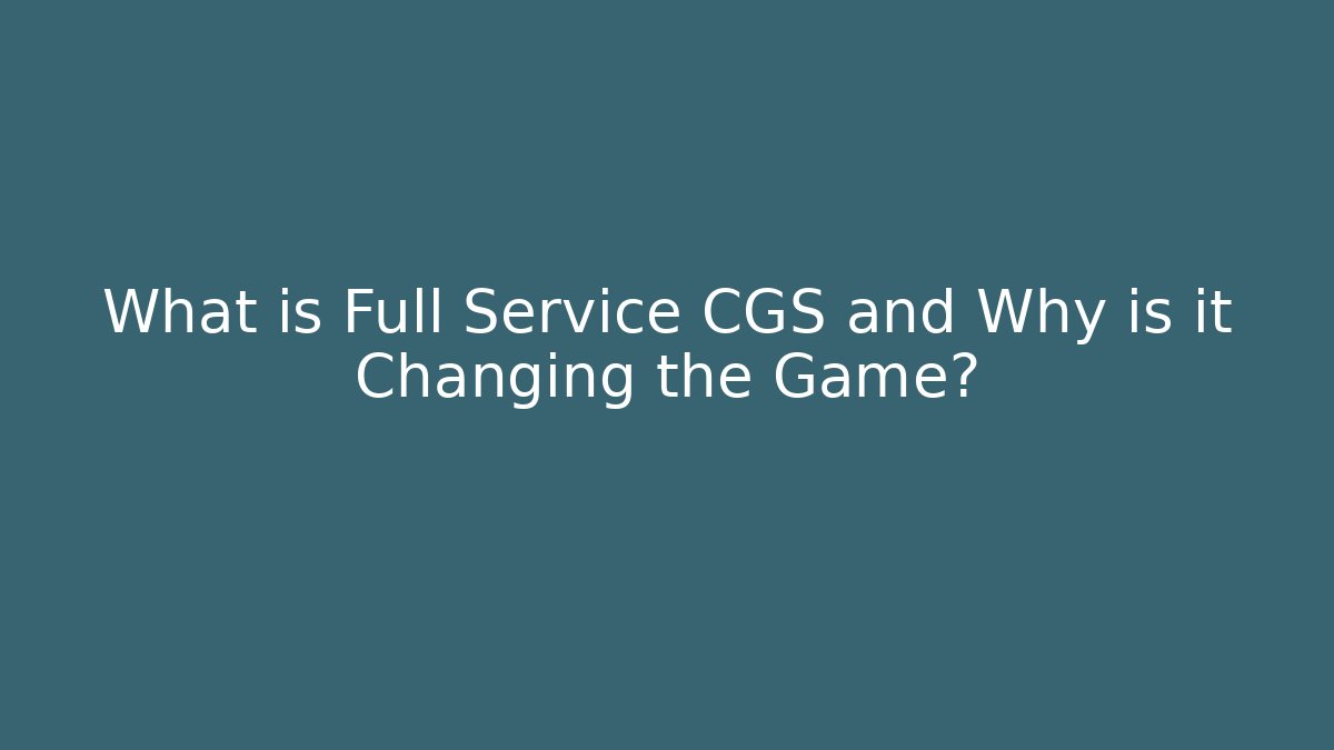 What is Full Service CGS and Why is it Changing the Game?