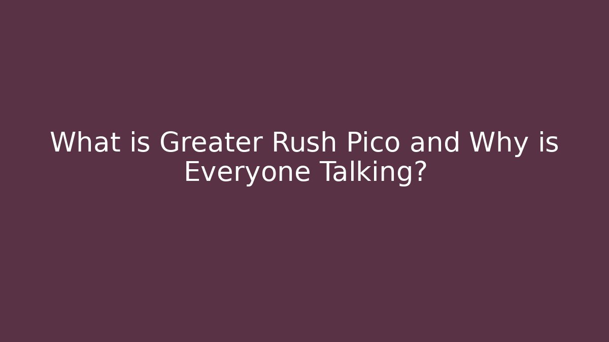 What is Greater Rush Pico and Why is Everyone Talking?