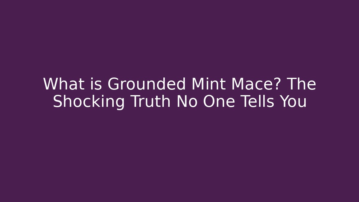 What is Grounded Mint Mace? The Shocking Truth No One Tells You