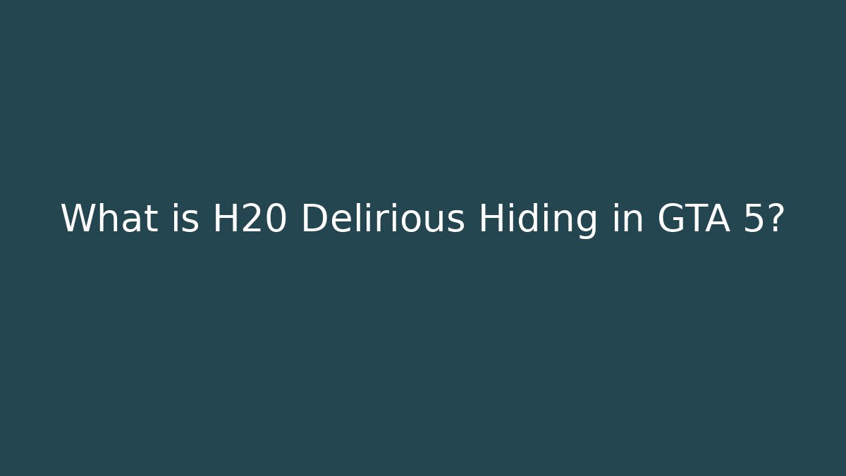 What is H20 Delirious Hiding in GTA 5?