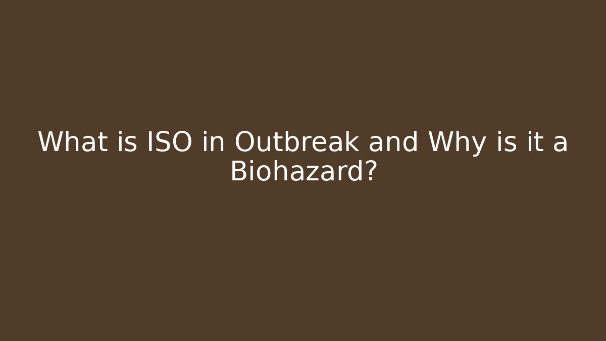 What is ISO in Outbreak and Why is it a Biohazard?