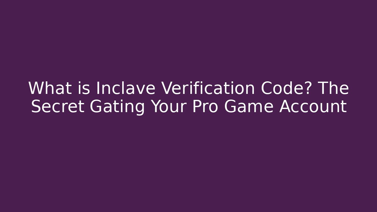 What is Inclave Verification Code? The Secret Gating Your Pro Game Account - Celivion