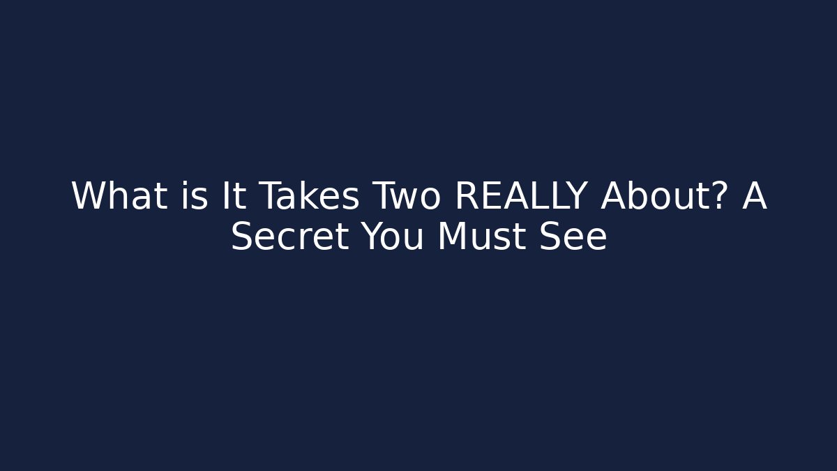 What is It Takes Two REALLY About? A Secret You Must See - Celivion