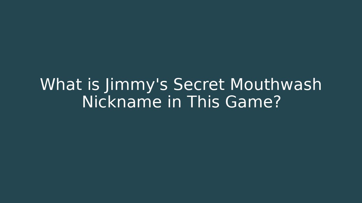 What is Jimmy's Secret Mouthwash Nickname in This Game?