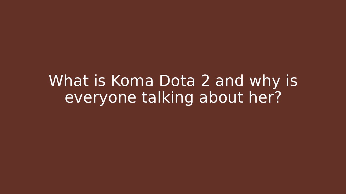 What is Koma Dota 2 and why is everyone talking about her?