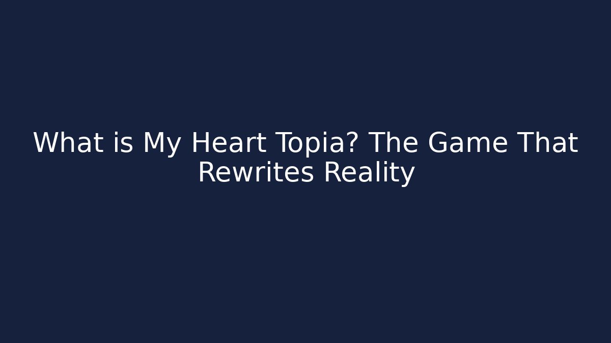 What is My Heart Topia? The Game That Rewrites Reality