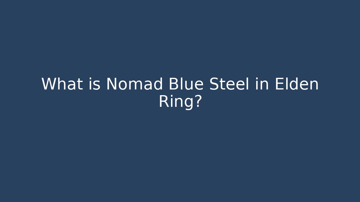 What is Nomad Blue Steel in Elden Ring? - Celivion