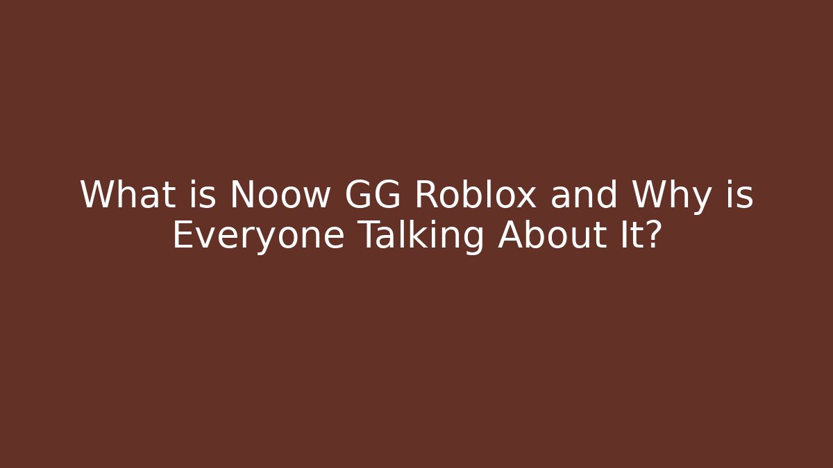 What is Noow GG Roblox and Why is Everyone Talking About It? - Celivion