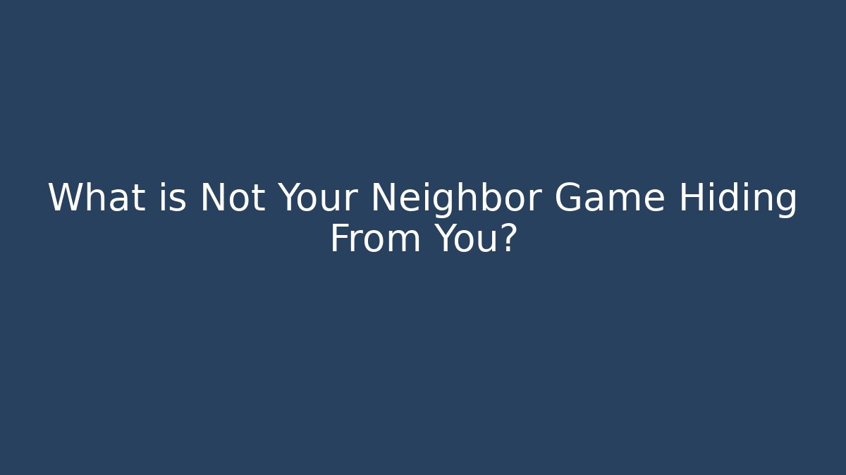 What is Not Your Neighbor Game Hiding From You?