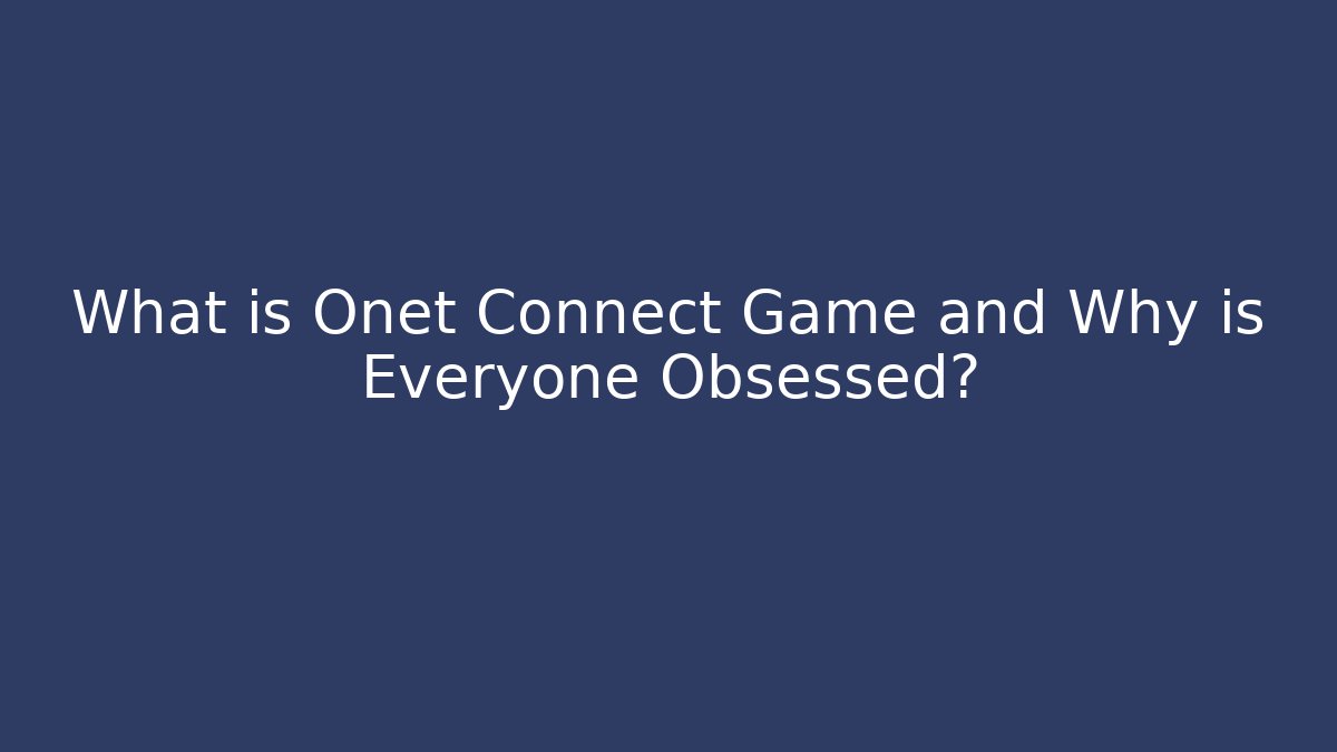 What is Onet Connect Game and Why is Everyone Obsessed?