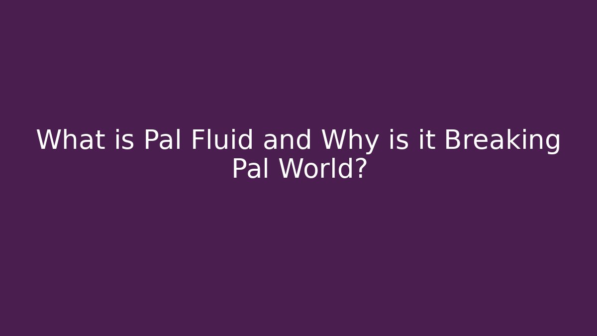 What is Pal Fluid and Why is it Breaking Pal World?