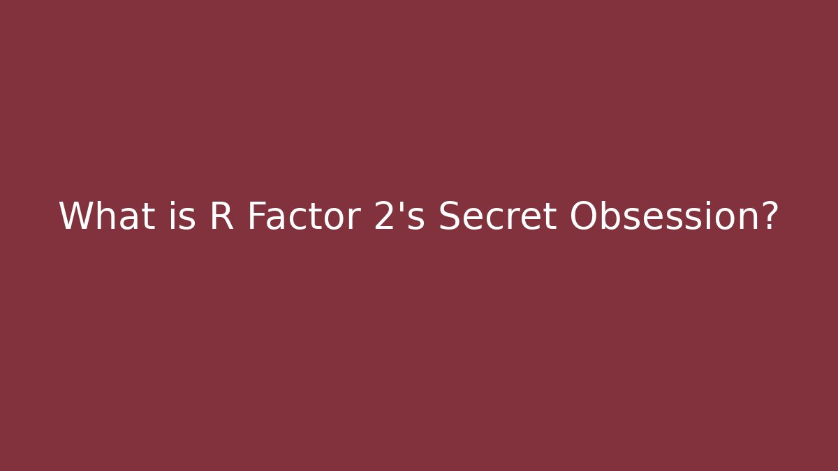 What is R Factor 2's Secret Obsession?