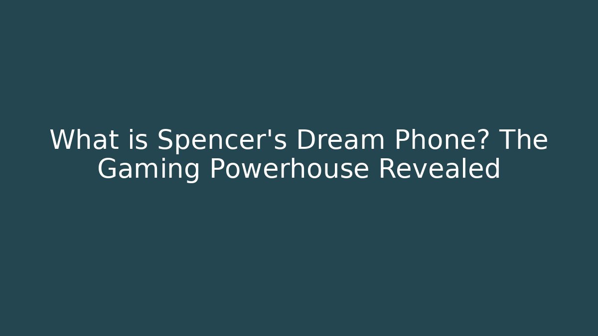 What is Spencer's Dream Phone? The Gaming Powerhouse Revealed - Celivion