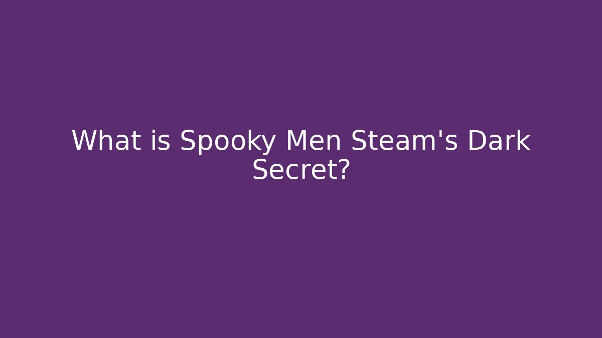 What is Spooky Men Steam’s Dark Secret?