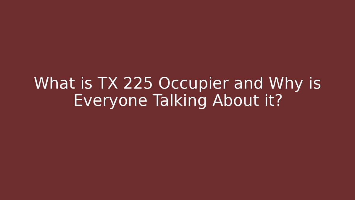What is TX 225 Occupier and Why is Everyone Talking About it?