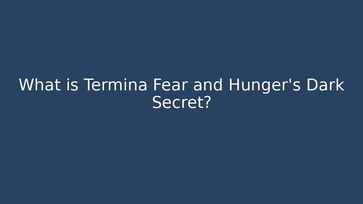 What is Termina Fear and Hunger's Dark Secret?