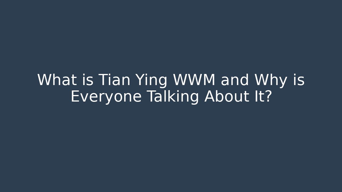 What is Tian Ying WWM and Why is Everyone Talking About It?
