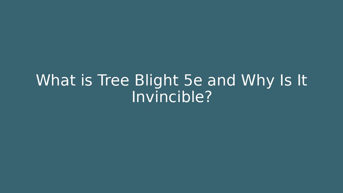 What is Tree Blight 5e and Why Is It Invincible?