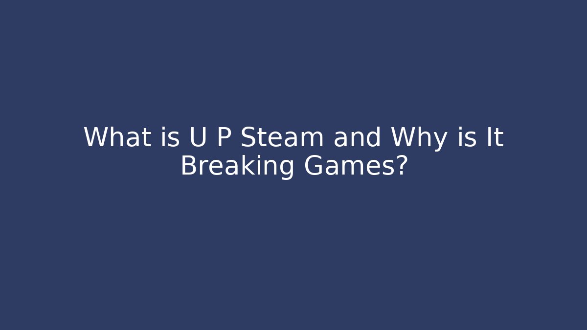 What is U P Steam and Why is It Breaking Games? - Celivion