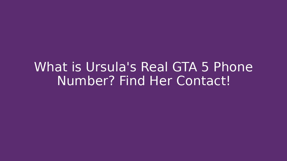 What is Ursula's Real GTA 5 Phone Number? Find Her Contact!