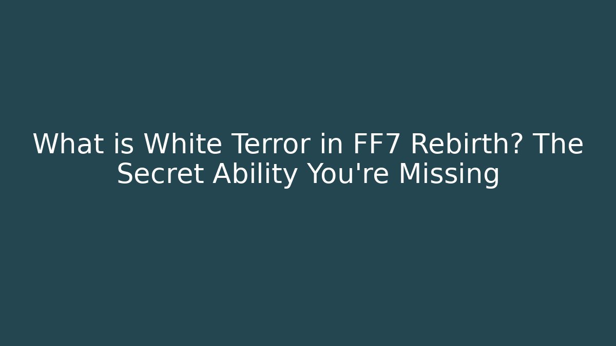 What is White Terror in FF7 Rebirth? The Secret Ability You're Missing