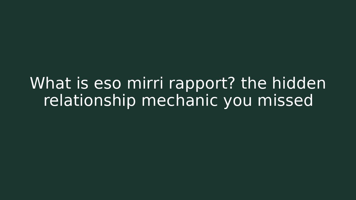 What is eso mirri rapport? the hidden relationship mechanic you missed