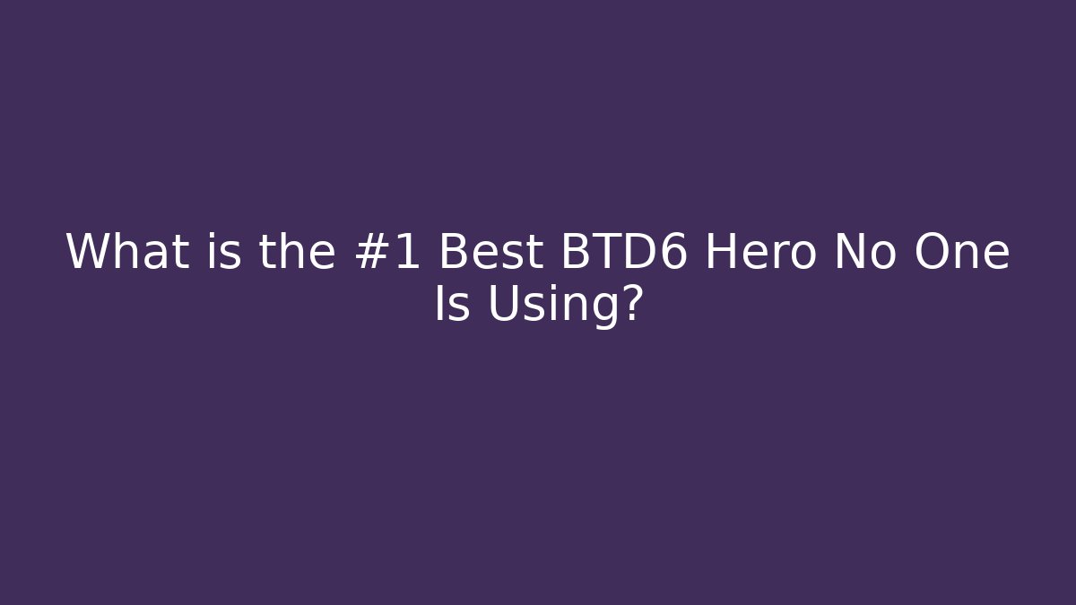 What is the #1 Best BTD6 Hero No One Is Using?