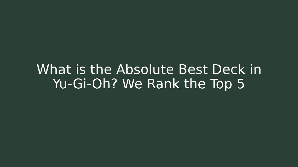What is the Absolute Best Deck in Yu-Gi-Oh? We Rank the Top 5