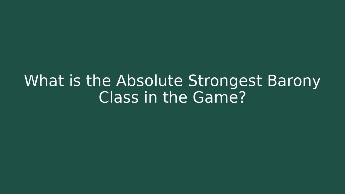 What is the Absolute Strongest Barony Class in the Game?