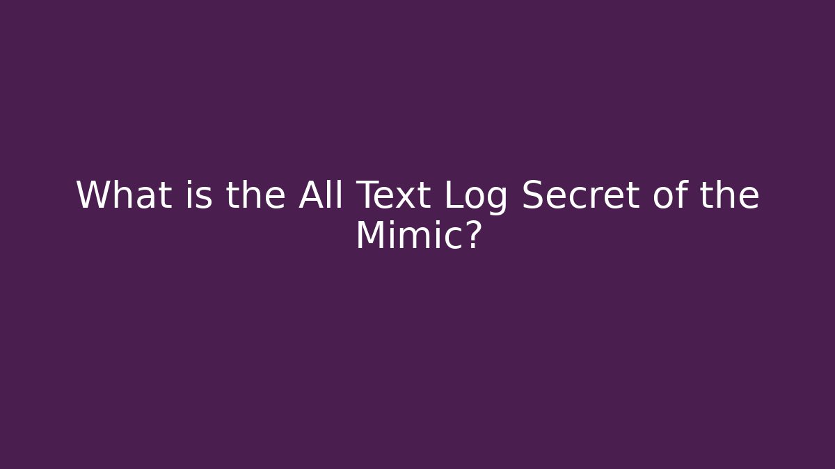 What is the All Text Log Secret of the Mimic? - Celivion