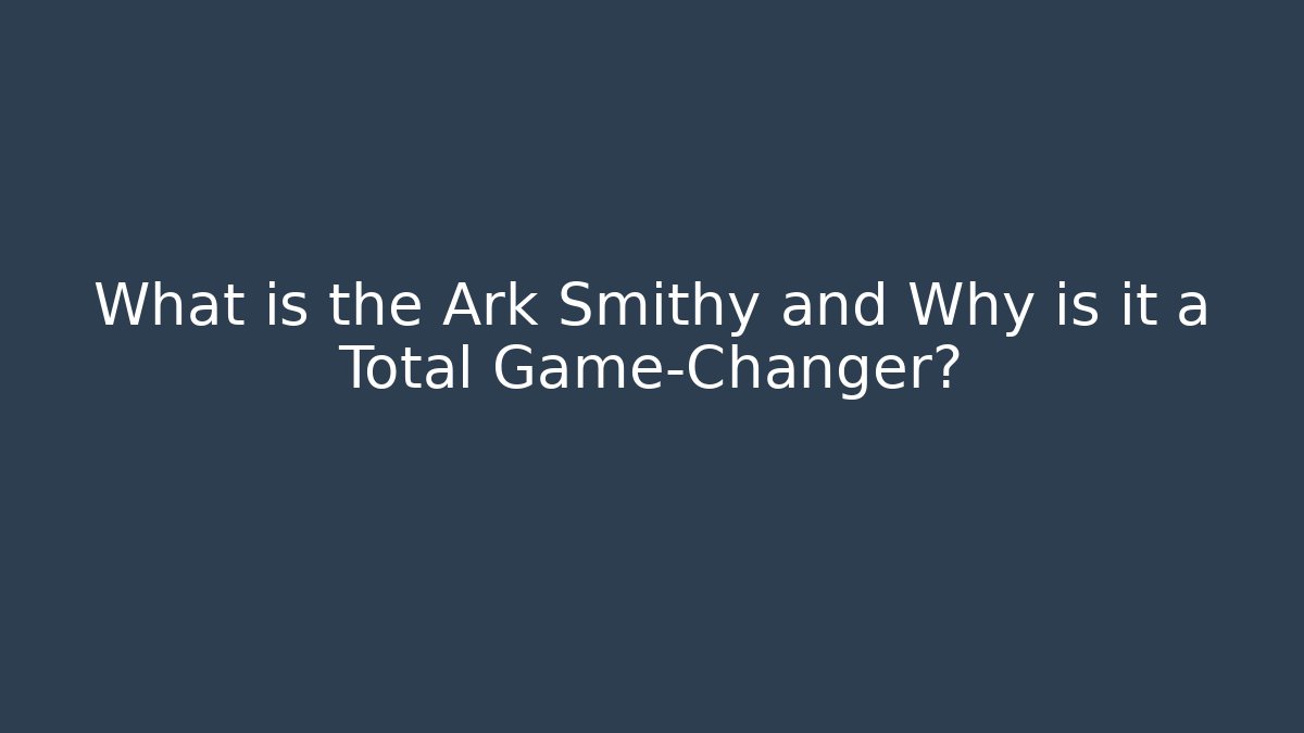 What is the Ark Smithy and Why is it a Total Game-Changer?