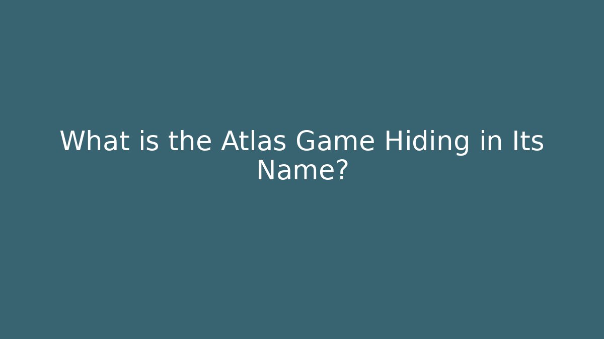 What is the Atlas Game Hiding in Its Name?