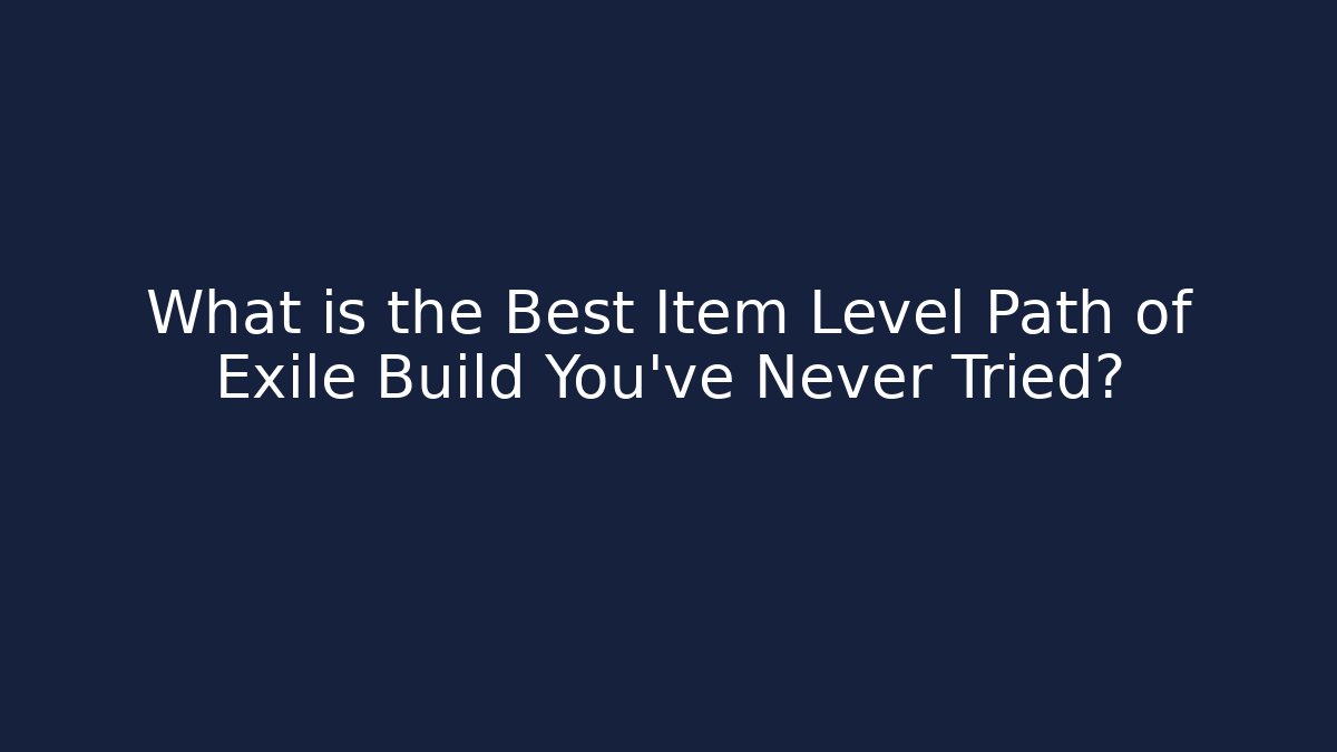 What is the Best Item Level Path of Exile Build You’ve Never Tried?