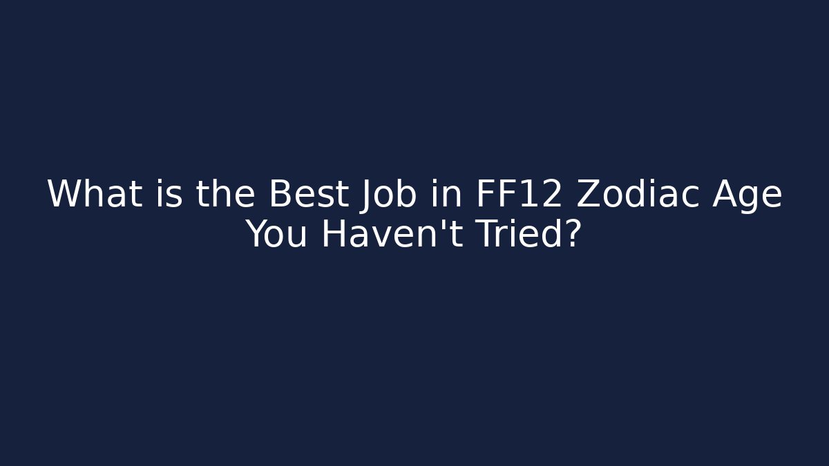 What is the Best Job in FF12 Zodiac Age You Haven't Tried?
