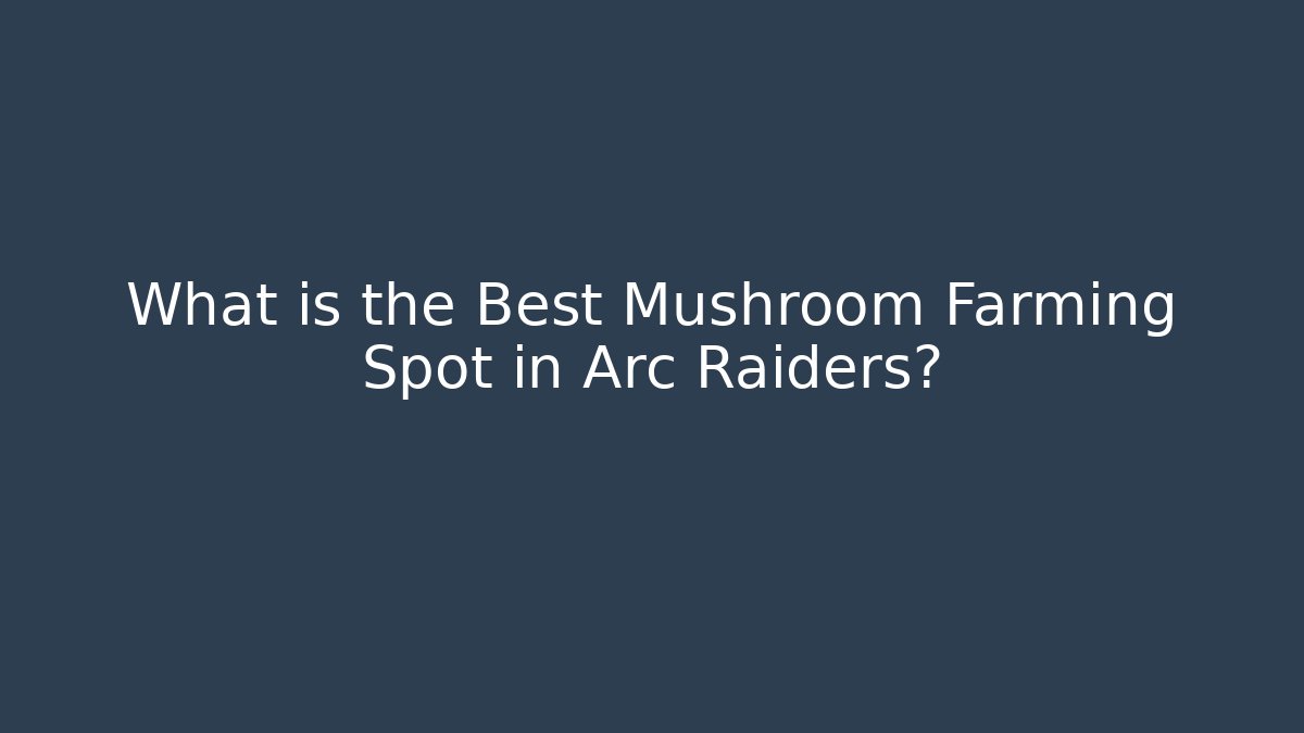 What is the Best Mushroom Farming Spot in Arc Raiders?