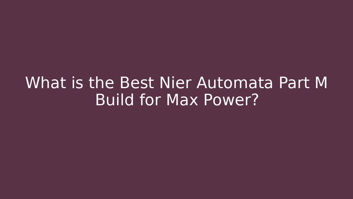 What is the Best Nier Automata Part M Build for Max Power? - Celivion