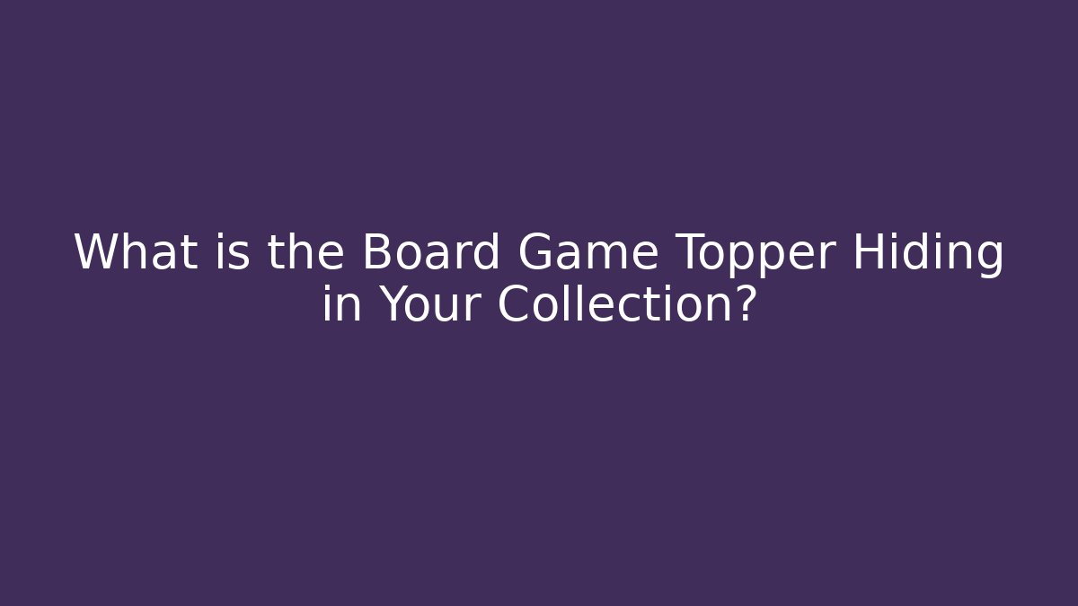 What is the Board Game Topper Hiding in Your Collection?