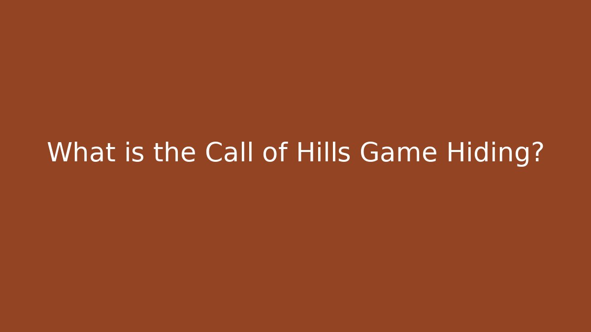 What is the Call of Hills Game Hiding?