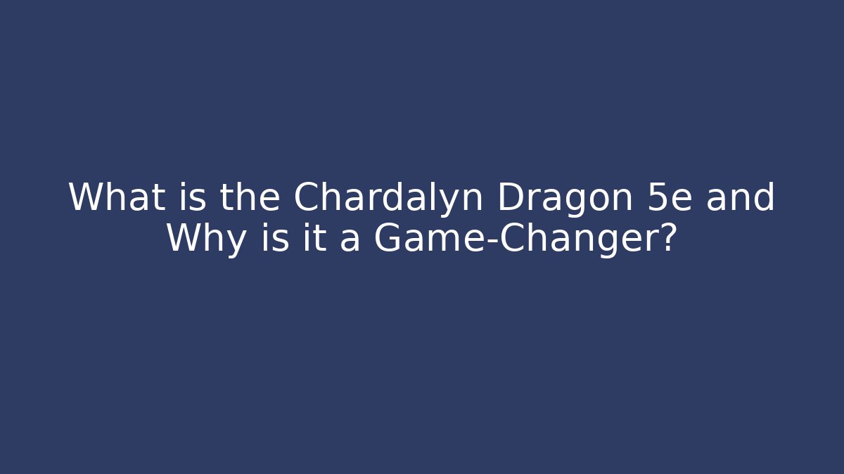 What is the Chardalyn Dragon 5e and Why is it a Game-Changer?