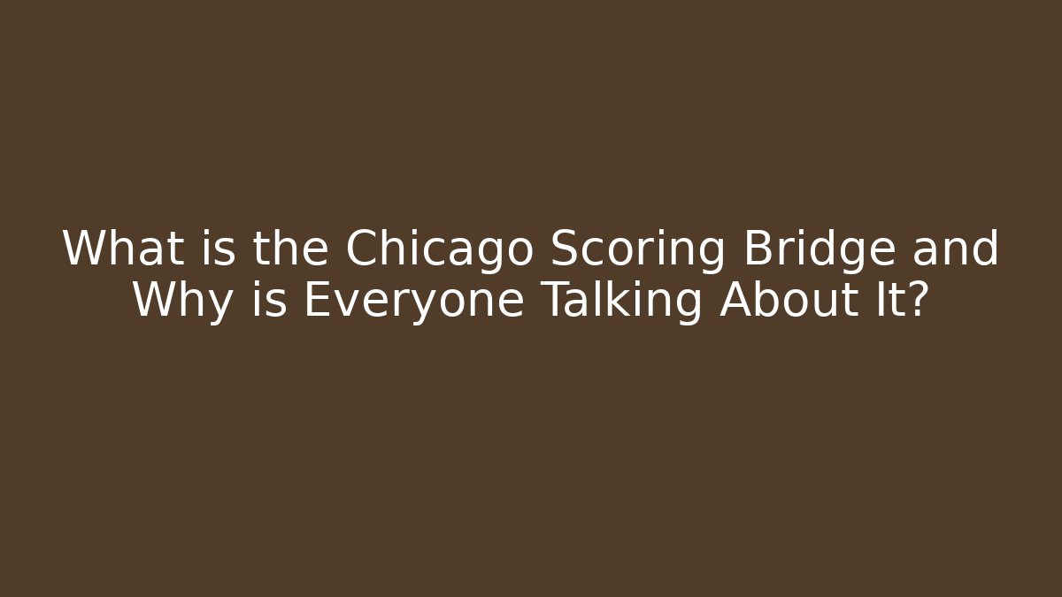What is the Chicago Scoring Bridge and Why is Everyone Talking About It?