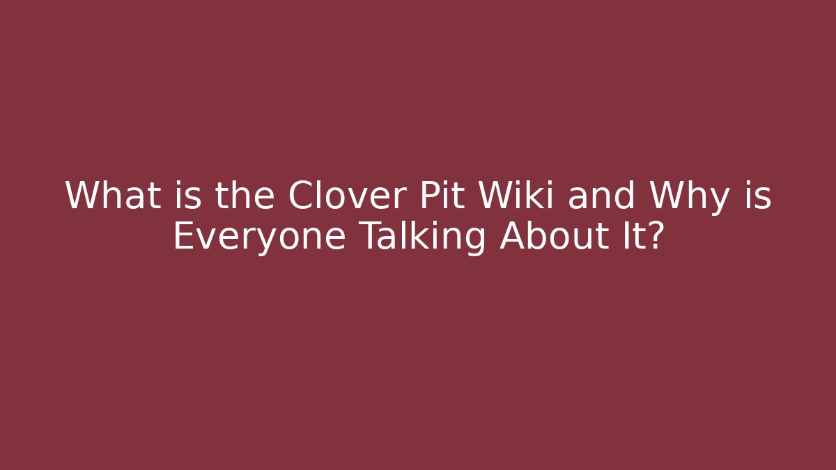 What is the Clover Pit Wiki and Why is Everyone Talking About It?