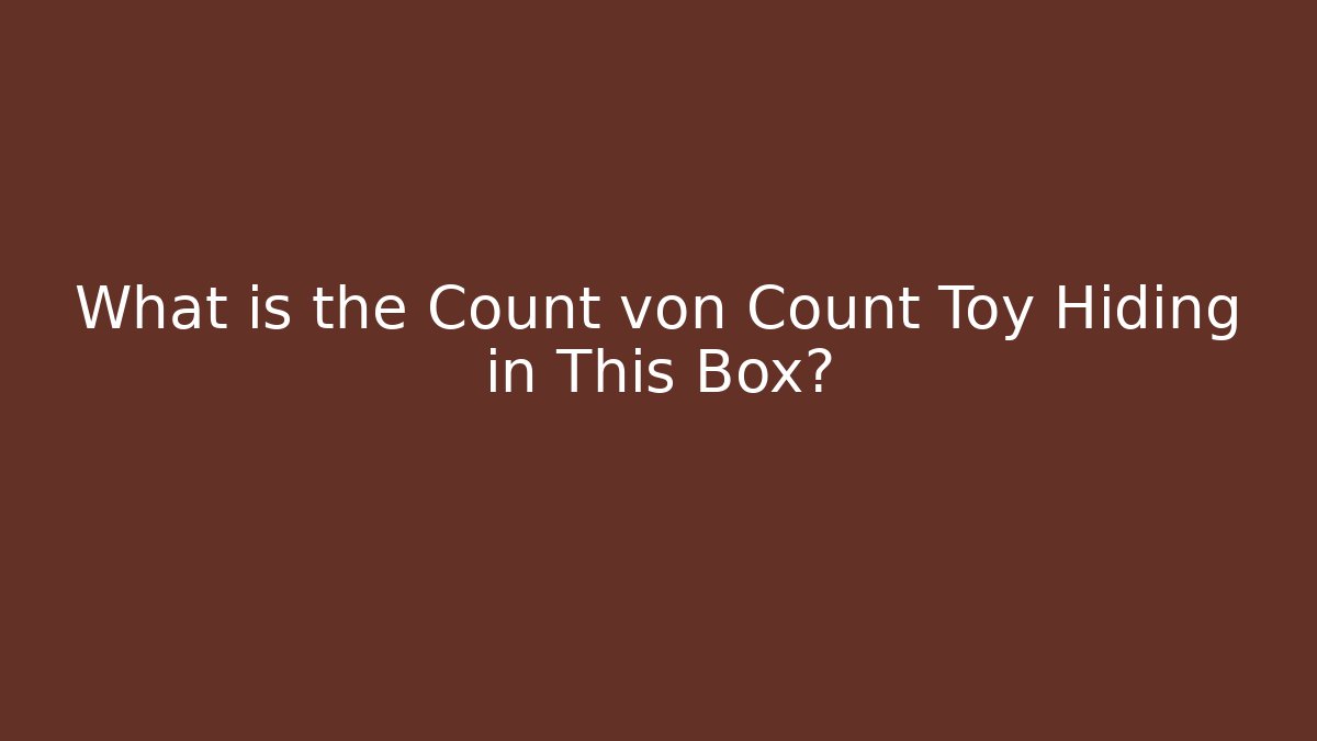 What is the Count von Count Toy Hiding in This Box? - Celivion