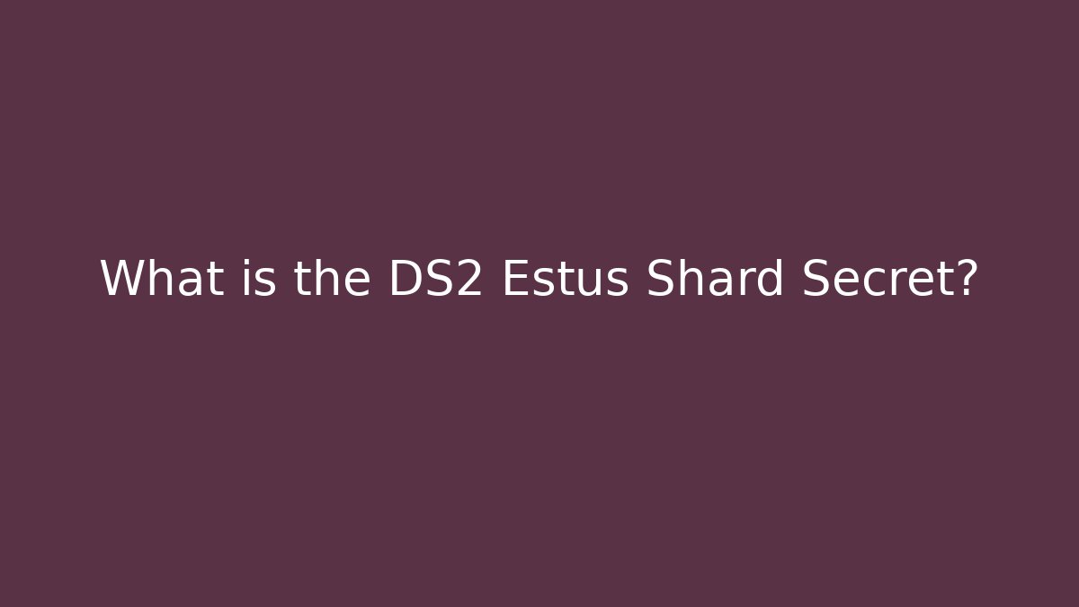 What is the DS2 Estus Shard Secret?